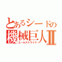 とあるシードの機械巨人Ⅱ（エールストライク）