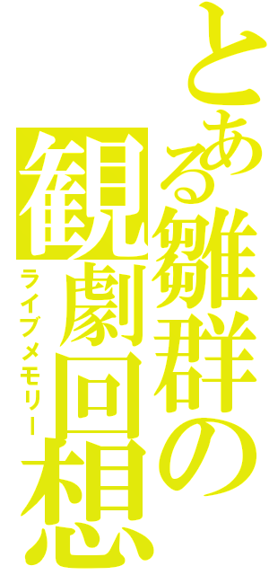 とある雛群の観劇回想（ライブメモリー）