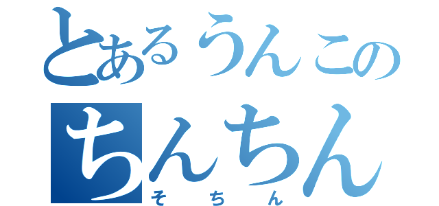 とあるうんこのちんちん（そちん）