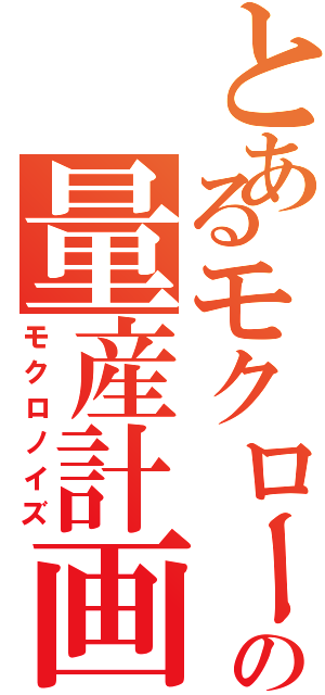 とあるモクローの量産計画（モクロノイズ）