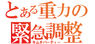 とある重力の緊急調整（キムチパーティー）