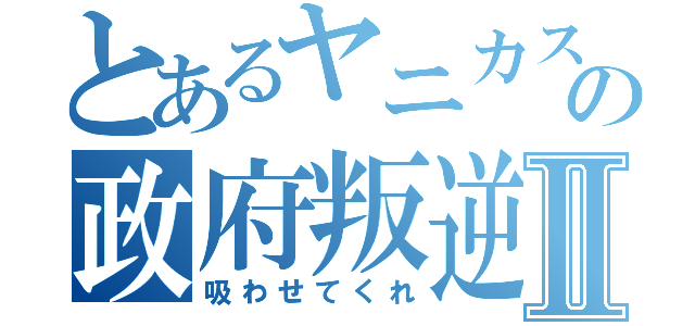 とあるヤニカスの政府叛逆Ⅱ（吸わせてくれ）