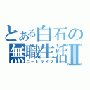 とある白石の無職生活Ⅱ（ニートライフ）