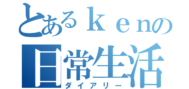 とあるｋｅｎの日常生活（ダイアリー）