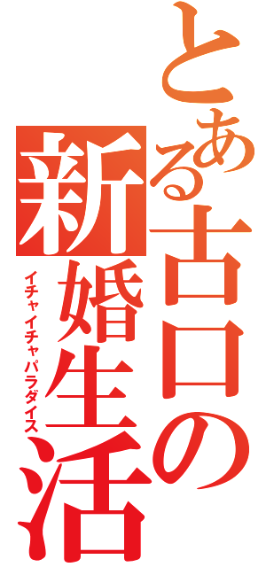 とある古口の新婚生活（イチャイチャパラダイス）