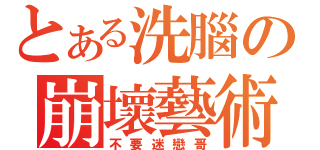 とある洗腦の崩壞藝術（不要迷戀哥）