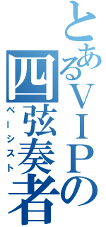 とあるＶＩＰの四弦奏者（ベーシスト）