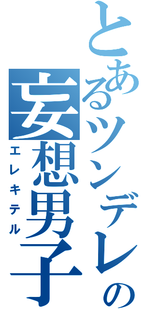 とあるツンデレの妄想男子（エレキテル）