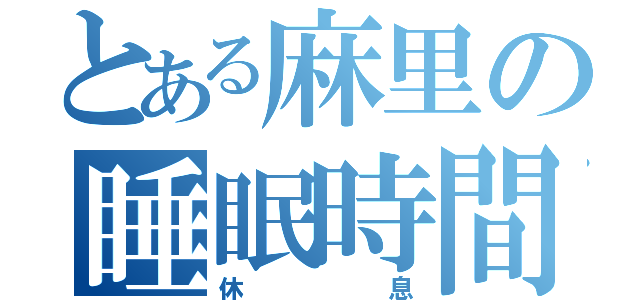 とある麻里の睡眠時間（休息）