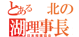 とある　北の湖理事長（日本相撲協会）