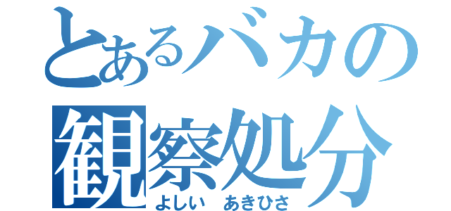 とあるバカの観察処分者（よしい あきひさ）