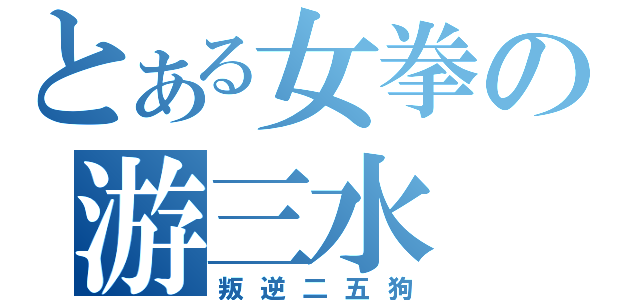 とある女拳の游三水（叛逆二五狗）