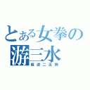 とある女拳の游三水（叛逆二五狗）