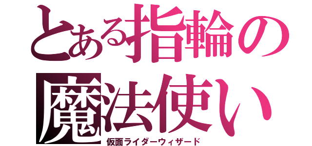 とある指輪の魔法使い（仮面ライダーウィザード）