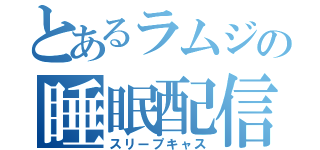 とあるラムジの睡眠配信（スリープキャス）