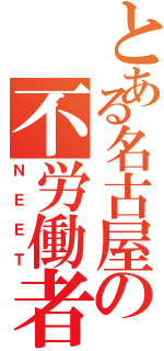 とある名古屋の不労働者（Ｎ Ｅ Ｅ Ｔ）