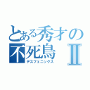 とある秀才の不死鳥Ⅱ（デスフェニックス）