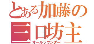 とある加藤の三日坊主（オールラウンダー）