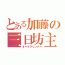 とある加藤の三日坊主（オールラウンダー）