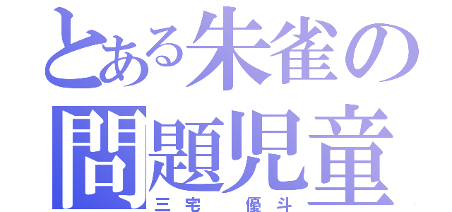 とある朱雀の問題児童（三 宅   優 斗）