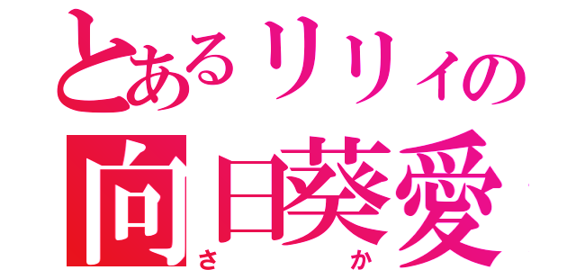 とあるリリィの向日葵愛♡（さか）