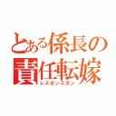 とある係長の責任転嫁（レスポンスガン）