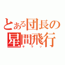 とある団長の星間飛行（キラッ）