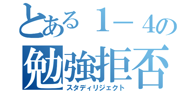 とある１－４の勉強拒否（スタディリジェクト）