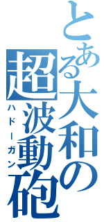 とある大和の超波動砲（ハドーガン）