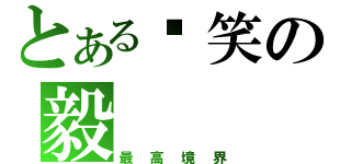 とある搞笑の毅（最高境界）