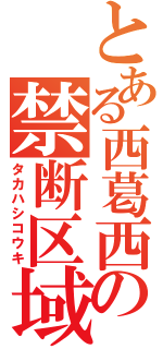 とある西葛西の禁断区域（タカハシコウキ）