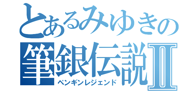 とあるみゆきの筆銀伝説Ⅱ（ペンギンレジェンド）