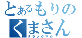 とあるもりのくまさん（リラックマ☆）