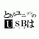 とあるユニゾンのＵＳＢは（チンポ）