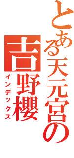 とある天元宮の吉野櫻Ⅱ（インデックス）