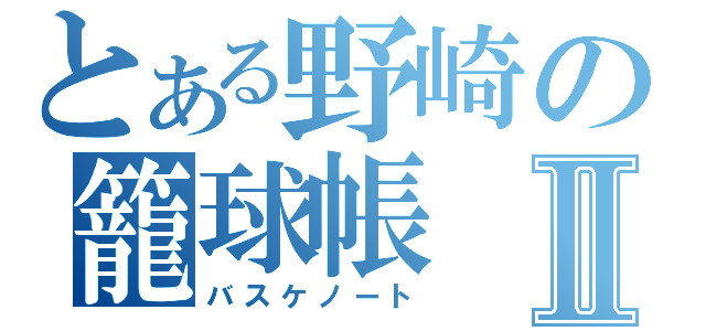 とある野崎の籠球帳Ⅱ（バスケノート）