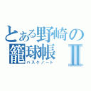 とある野崎の籠球帳Ⅱ（バスケノート）