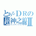 とあるＤＲの超神之線Ⅱ（インデックス）