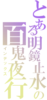 とある明鏡止水の百鬼夜行（インデックス）