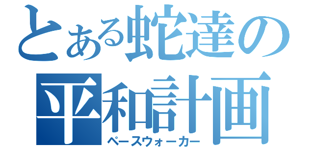 とある蛇達の平和計画（ペースウォーカー）