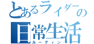 とあるライダーの日常生活（ルーティン）