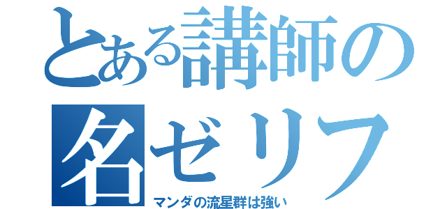 とある講師の名ゼリフ（マンダの流星群は強い）