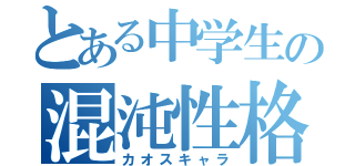 とある中学生の混沌性格（カオスキャラ）