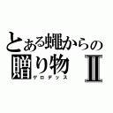 とある蠅からの贈り物Ⅱ（ゲロデッス）