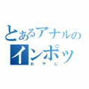 とあるアナルのインポックス（おやじ）