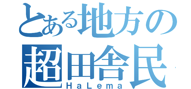 とある地方の超田舎民（ＨａＬｅｍａ）