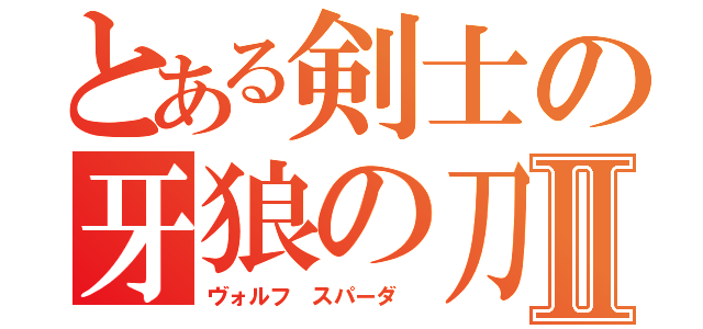 とある剣士の牙狼の刀剣 Ⅱ（ヴォルフ スパーダ ）