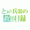 とある兵器の救出目録（ＭＯＵＳＯＵ）