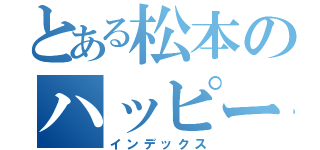 とある松本のハッピーバースデー（インデックス）