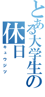 とある大学生の休日（キュウジツ）